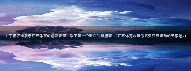 蜘蛛体育直播app下载官网：为了更好地展示江苏体育的精彩表现，以下是一个潜在的新标题：\