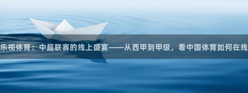 蜘蛛体育直播免费高清在线观看：乐视体育：中超联赛的线上盛宴——从西甲到甲级，看中国体育如何在线