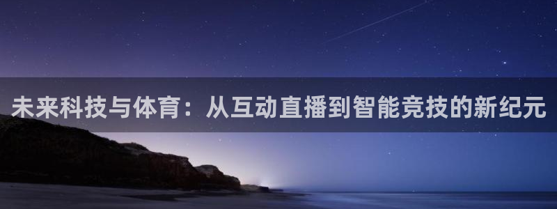 足球小蜘蛛：未来科技与体育：从互动直播到智能竞技的新纪元