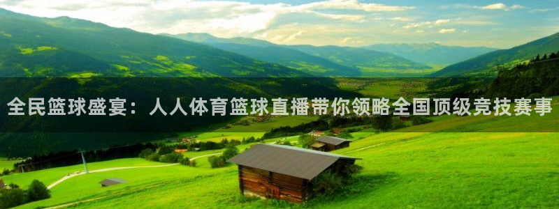蜘蛛体育nba直播入口：全民篮球盛宴：人人体育篮球直播带你领略全国顶级竞技赛事